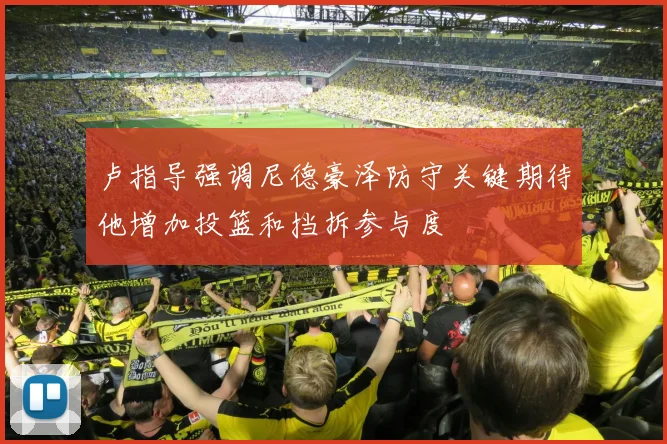 卢指导强调尼德豪泽防守关键期待他增加投篮和挡拆参与度