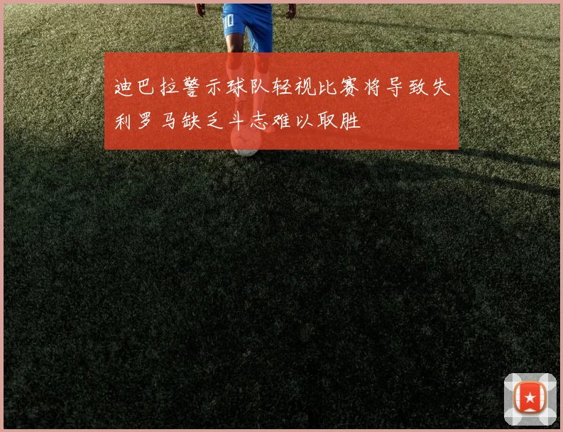 迪巴拉警示球队轻视比赛将导致失利罗马缺乏斗志难以取胜