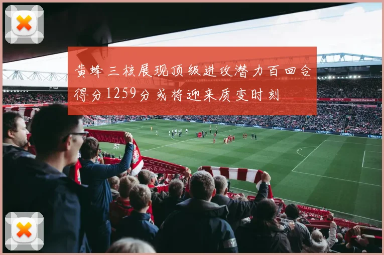 黄蜂三核展现顶级进攻潜力百回合得分1259分或将迎来质变时刻