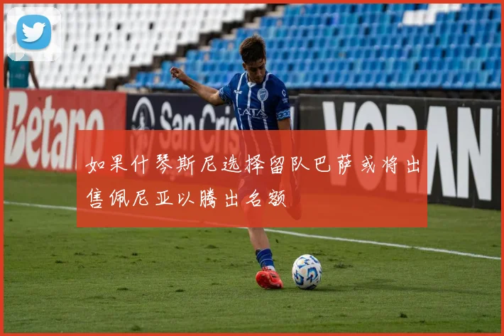如果什琴斯尼选择留队巴萨或将出售佩尼亚以腾出名额