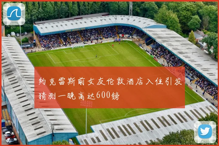 约克雷斯前女友伦敦酒店入住引发猜测一晚高达600镑