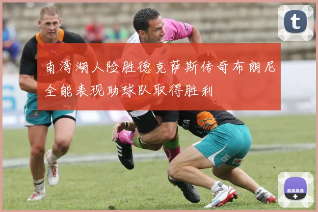 南湾湖人险胜德克萨斯传奇布朗尼全能表现助球队取得胜利